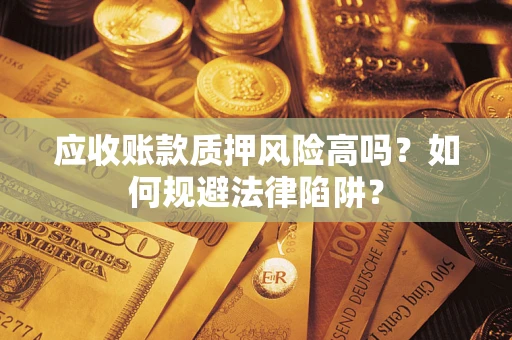 北京应收账款质押风险高吗？如何规避法律陷阱？