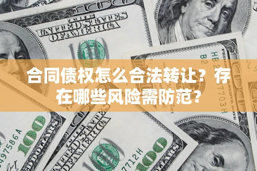 北京合同债权怎么合法转让？存在哪些风险需防范？