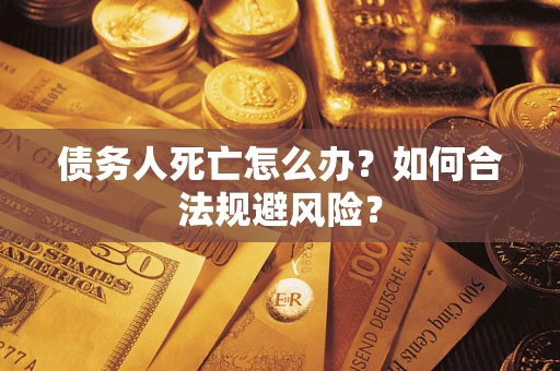 北京债务人死亡怎么办？如何合法规避风险？