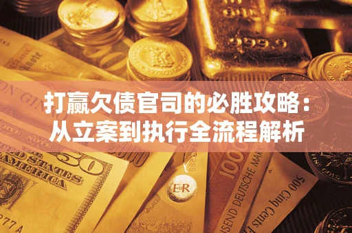 北京打赢欠债官司的必胜攻略：从立案到执行全流程解析