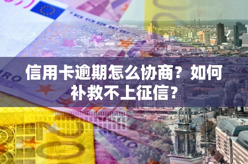 北京信用卡逾期怎么协商？如何补救不上征信？