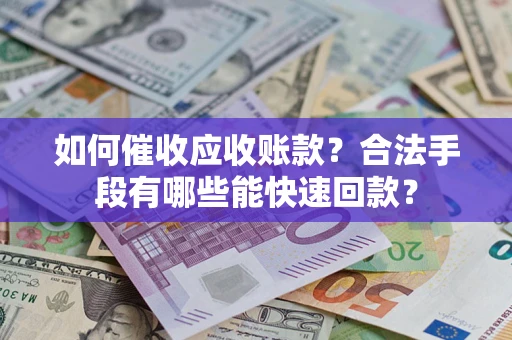 北京如何催收应收账款？合法手段有哪些能快速回款？
