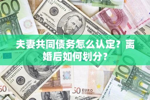 北京夫妻共同债务怎么认定？离婚后如何划分？