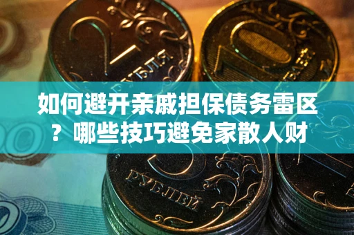 北京如何避开亲戚担保债务雷区？哪些技巧避免家散人财