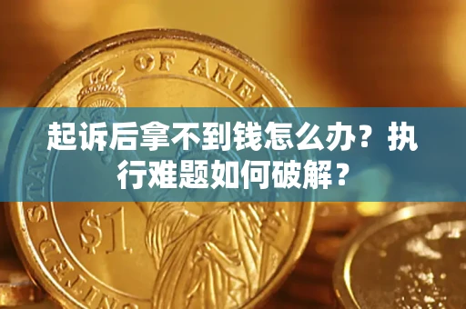 北京起诉后拿不到钱怎么办?执行难题如何破解? 北京起诉后拿不到钱怎么办?执行难题如何破解?