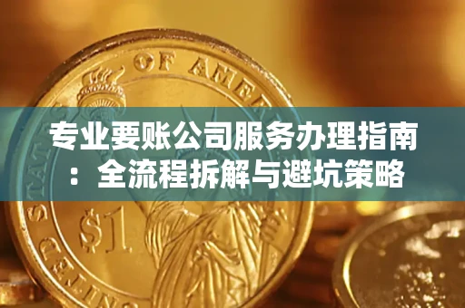 北京专业要账公司服务办理指南：全流程拆解与避坑策略