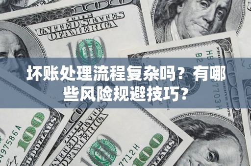 北京坏账处理流程复杂吗？有哪些风险规避技巧？