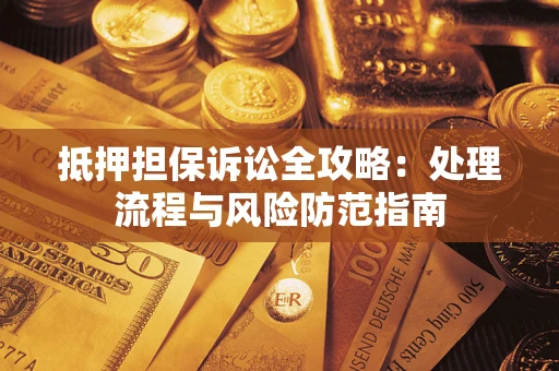 北京抵押担保诉讼全攻略：处理流程与风险防范指南