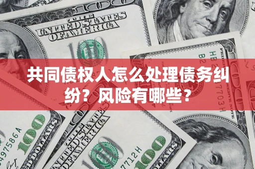 北京共同债权人怎么处理债务纠纷？风险有哪些？