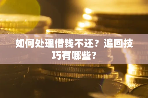 北京如何处理借钱不还？追回技巧有哪些？