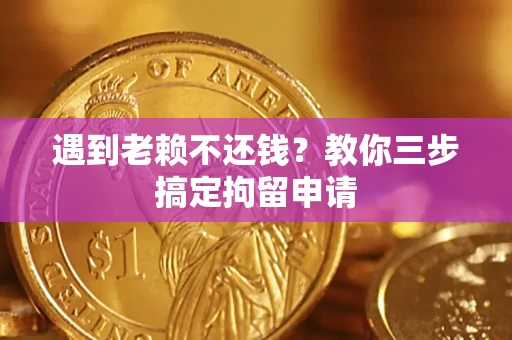 北京遇到老赖不还钱？教你三步搞定拘留申请