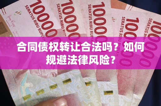 北京合同债权转让合法吗？如何规避法律风险？