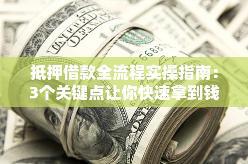 北京抵押借款全流程实操指南：3个关键点让你快速拿到钱