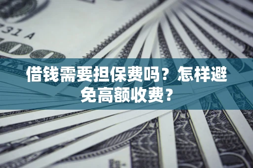 北京借钱需要担保费吗？怎样避免高额收费？