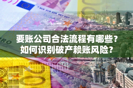 北京要账公司合法流程有哪些？如何识别破产赖账风险？