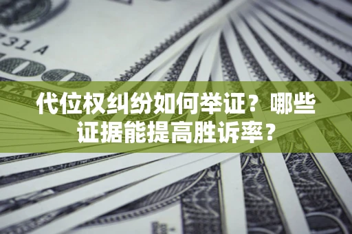 北京代位权纠纷如何举证？哪些证据能提高胜诉率？