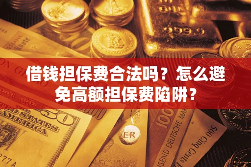 北京借钱担保费合法吗？怎么避免高额担保费陷阱？