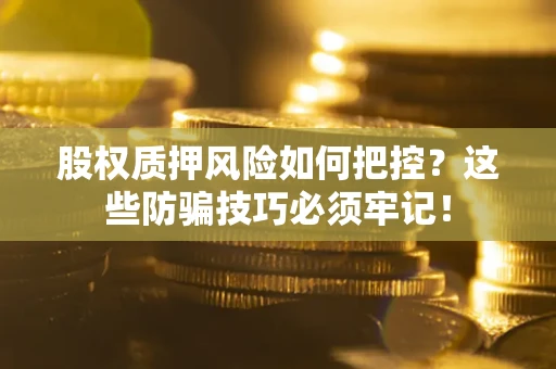 北京股权质押风险如何把控？这些防骗技巧必须牢记！