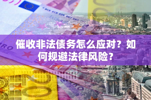 北京催收非法债务怎么应对？如何规避法律风险？