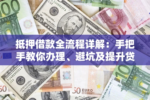 北京抵押借款全流程详解：手把手教你办理、避坑及提升贷款额度