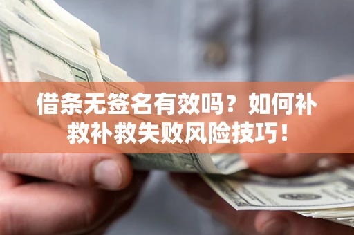 北京借条无签名有效吗？如何补救补救失败风险技巧！