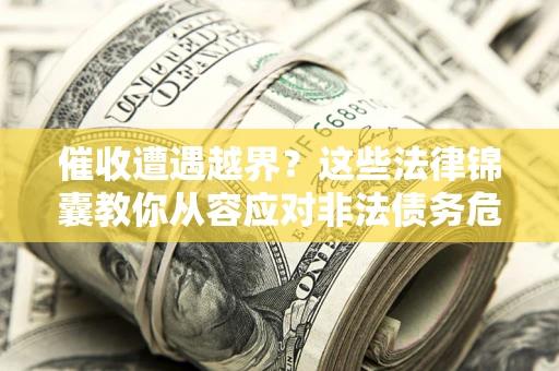 北京催收遭遇越界？这些法律锦囊教你从容应对非法债务危机