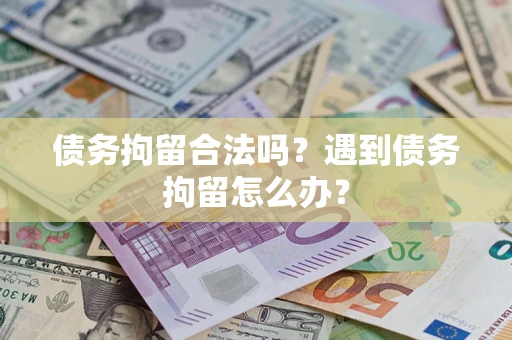 北京债务拘留合法吗？遇到债务拘留怎么办？