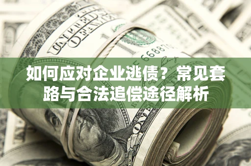 北京如何应对企业逃债？常见套路与合法追偿途径解析