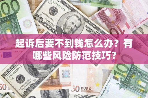 北京起诉后要不到钱怎么办？有哪些风险防范技巧？