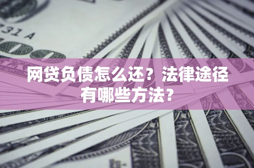 北京网贷负债怎么还？法律途径有哪些方法？