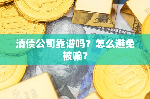 北京清债公司靠谱吗？怎么避免被骗？