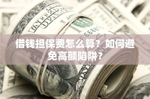 北京借钱担保费怎么算？如何避免高额陷阱？