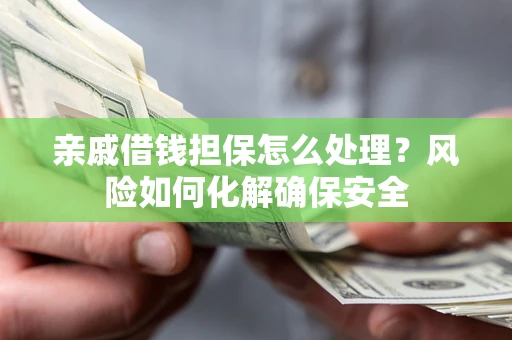北京亲戚借钱担保怎么处理？风险如何化解确保安全