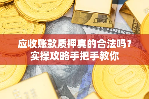 北京应收账款质押真的合法吗？实操攻略手把手教你