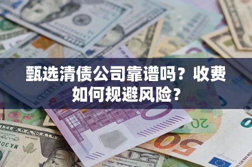 北京甄选清债公司靠谱吗？收费如何规避风险？