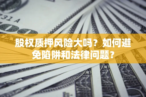 北京股权质押风险大吗？如何避免陷阱和法律问题？