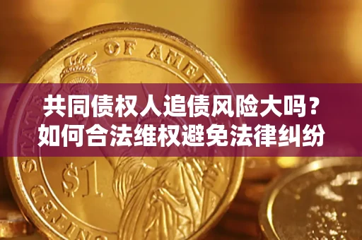 北京共同债权人追债风险大吗？如何合法维权避免法律纠纷？