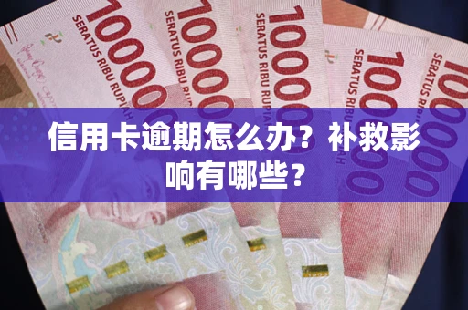 北京信用卡逾期怎么办？补救影响有哪些？