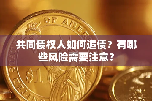 北京共同债权人如何追债？有哪些风险需要注意？