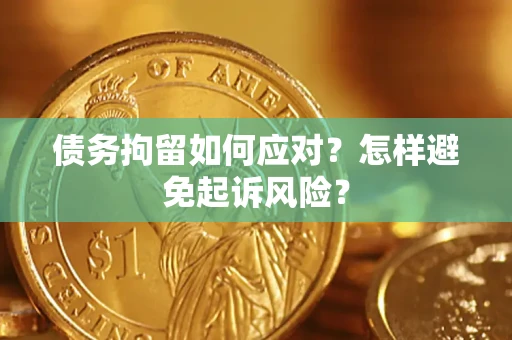 北京债务拘留如何应对？怎样避免起诉风险？