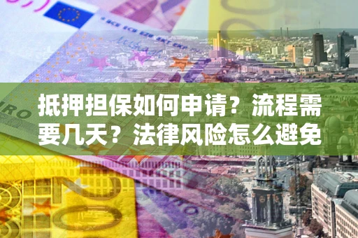 北京抵押担保如何申请？流程需要几天？法律风险怎么避免？避坑指南