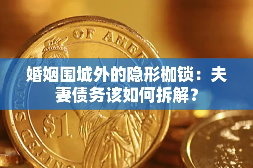 北京婚姻围城外的隐形枷锁：夫妻债务该如何拆解？