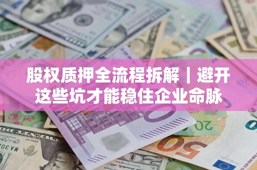 北京股权质押全流程拆解｜避开这些坑才能稳住企业命脉