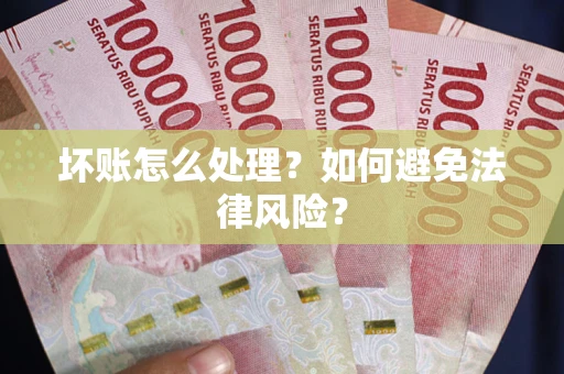 北京坏账怎么处理？如何避免法律风险？