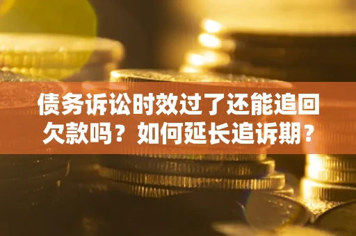 北京债务诉讼时效过了还能追回欠款吗？如何延长追诉期？
