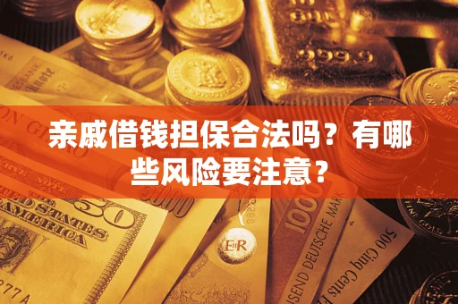 北京亲戚借钱担保合法吗？有哪些风险要注意？