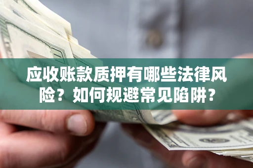 北京应收账款质押有哪些法律风险？如何规避常见陷阱？