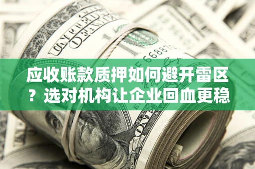 北京应收账款质押如何避开雷区？选对机构让企业回血更稳