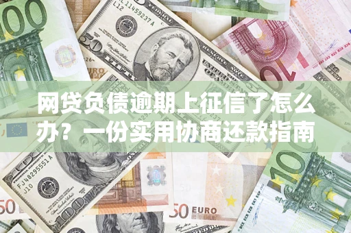 北京网贷负债逾期上征信了怎么办？一份实用协商还款指南请收好