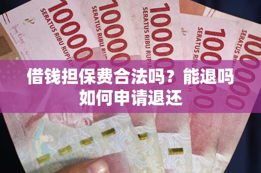 北京借钱担保费合法吗？能退吗如何申请退还